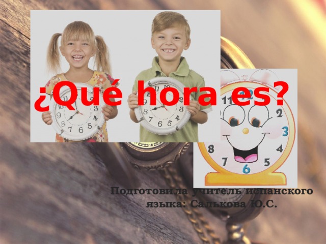 ¿Qué hora es? Подготовила учитель испанского языка: Салькова Ю.С. 