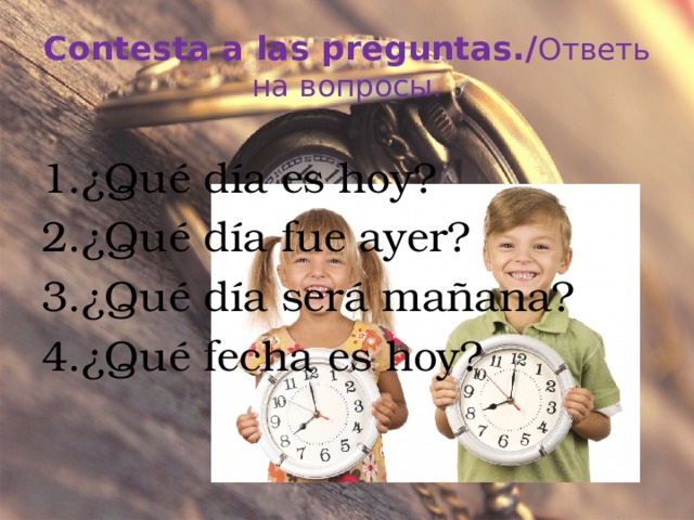 Contesta a las preguntas./ Ответь на вопросы. ¿Qué día es hoy? ¿Qué día fue ayer? ¿Qué día será mañana? ¿Qué fecha es hoy? 