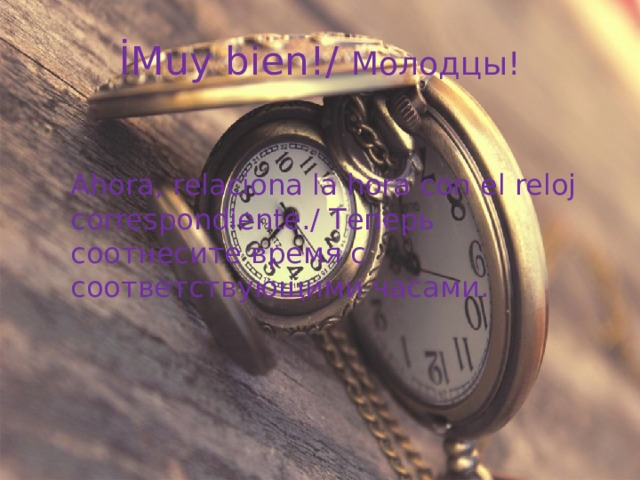 İMuy bien!/ Молодцы!  Ahora, relaciona la hora con el reloj correspondiente./ Теперь соотнесите время с соответствующими часами. 