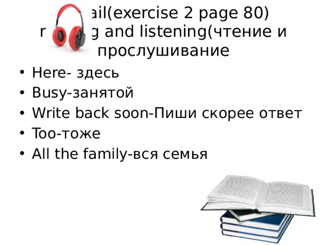 E-mail(exercise 2 page 80)  reading and listening(чтение и прослушивание Here- здесь Busy-занятой Write back soon-Пиши скорее ответ Too-тоже All the family-вся семья 