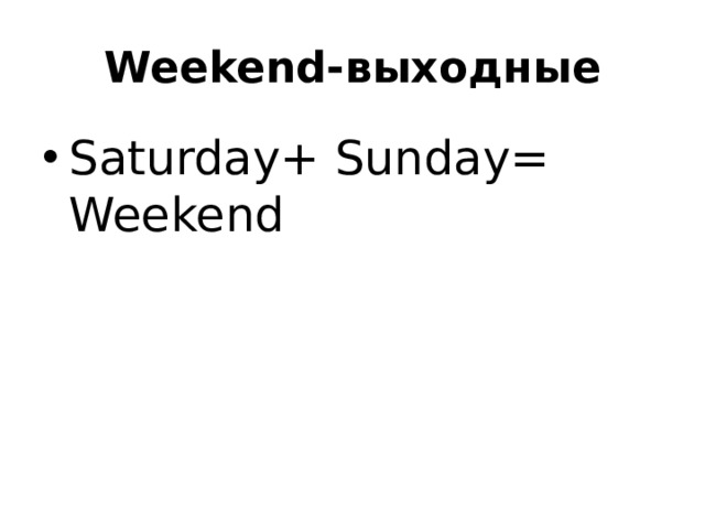 Weekend-выходные Saturday+ Sunday= Weekend 