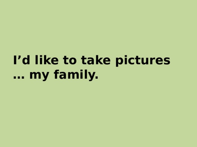 I’d like to take pictures … my family. 