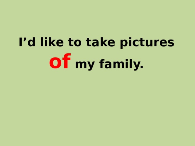 I’d like to take pictures of my family. 