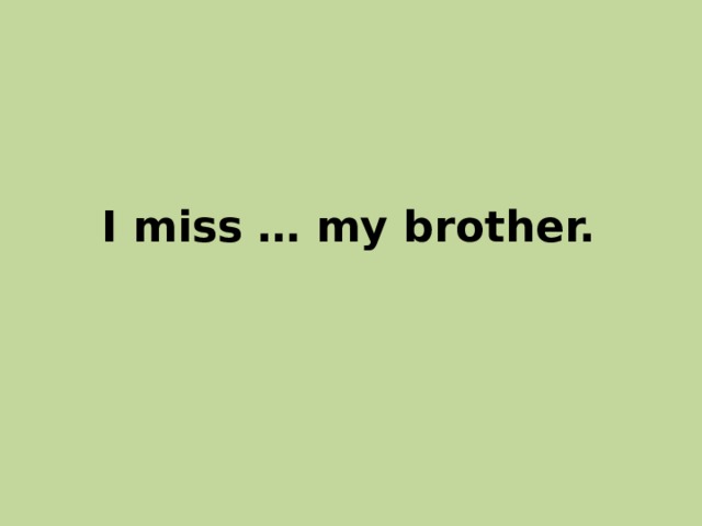 I miss … my brother. 