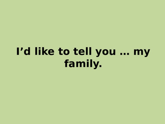 I’d like to tell you … my family. 