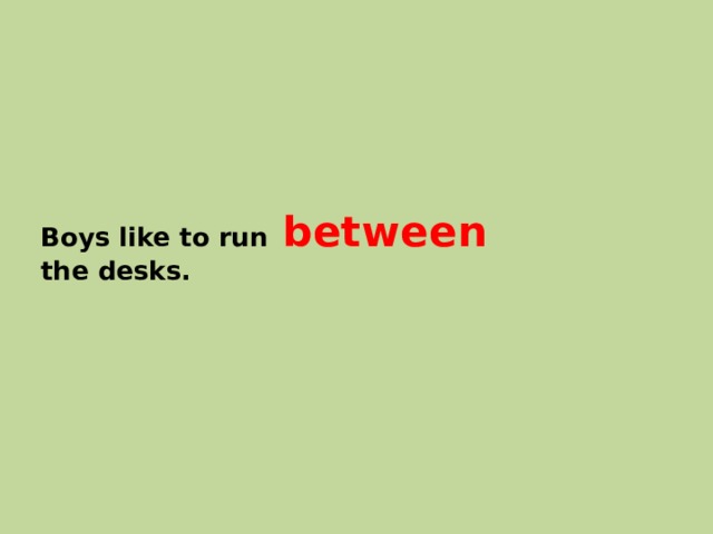 Boys like to run between  the desks. 