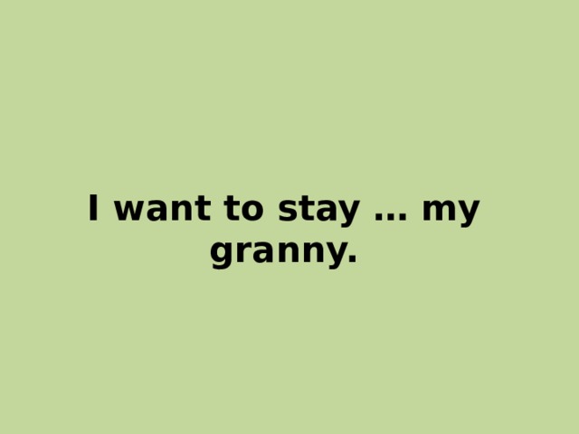  I want to stay … my granny. 