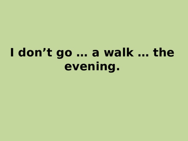 I don’t go … a walk … the evening. 