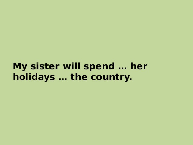 My sister will spend … her holidays … the country. 
