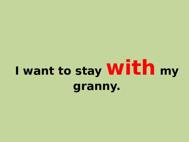 I want to stay with my granny. 