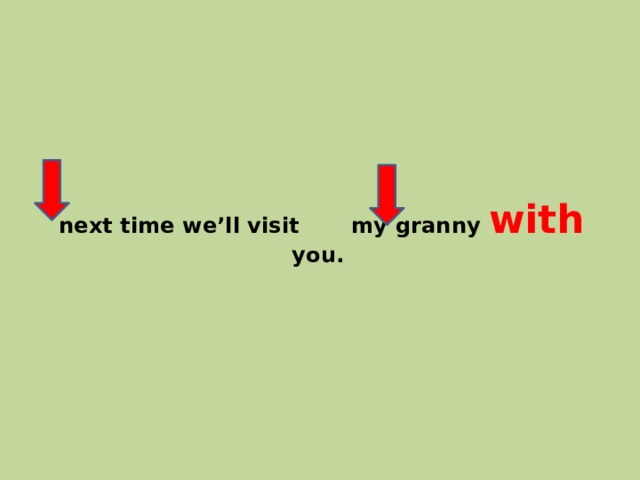  next time we’ll visit my granny with you. 