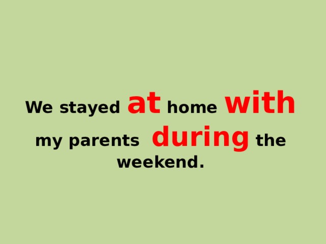 We stayed at home with my parents during the weekend. 