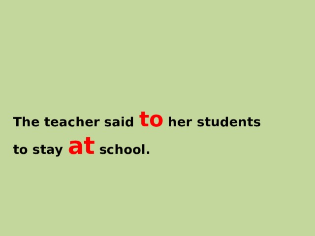 The teacher said to her students  to stay at school. 