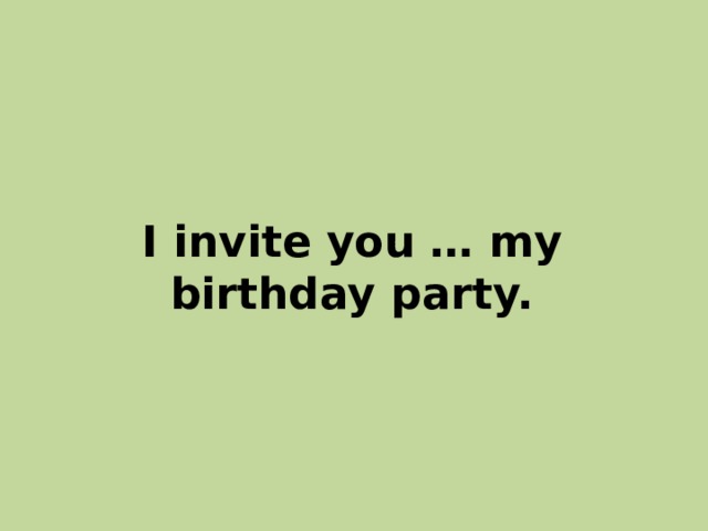 I invite you … my birthday party. 