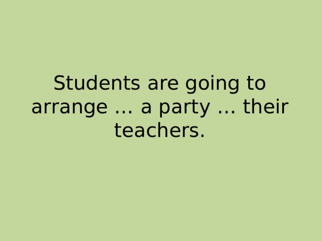 Students are going to arrange … a party … their teachers. 