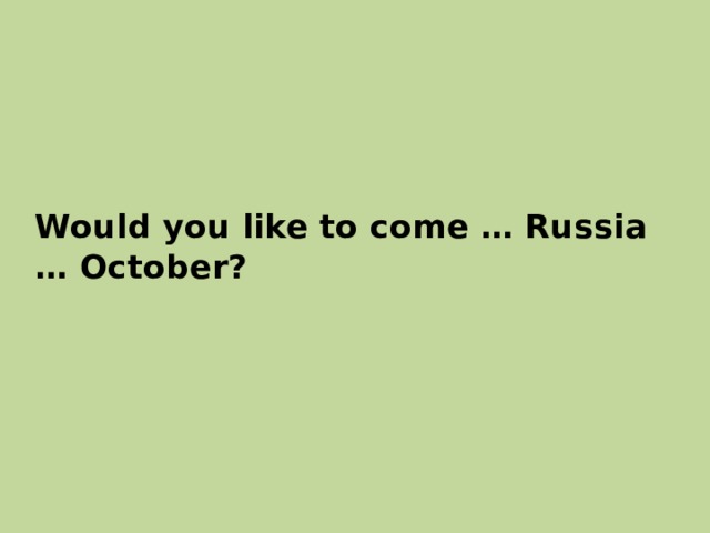 Would you like to come … Russia  … October? 