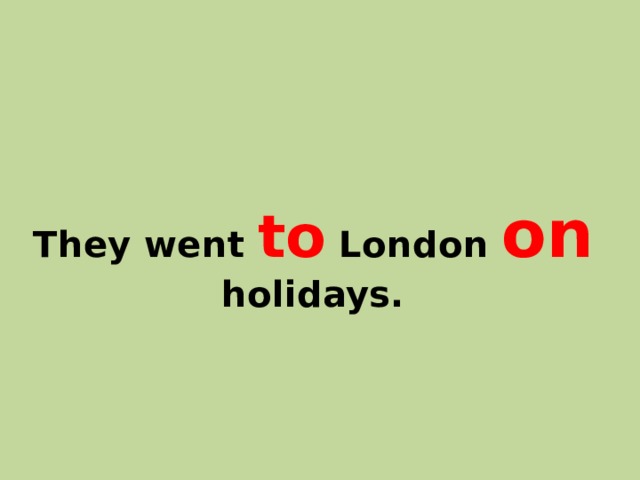 They went to London on holidays. 