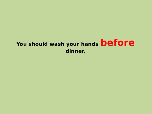 You should wash your hands before dinner. 