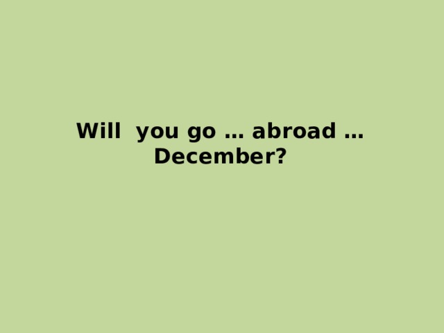 Will you go … abroad … December? 