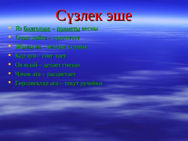 Сүзлек эше Яз билгеләре – приметы весны Очып кайта – прилетает Җылы як – теплые страны Кар эри – снег тает Оя ясый – делает гнездо Чәчәк ата – рас ц ветает Гөрләвекләр ага – текут ручейки 