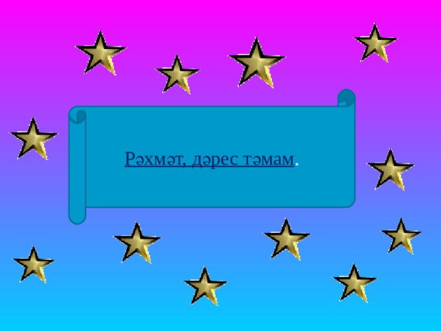 Рәхмәт, дәрес тәмам . 