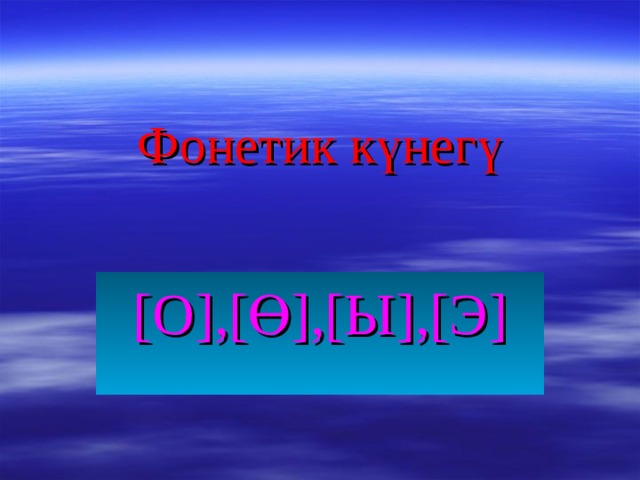 Фонетик к үнегү [ О ] , [ Ө ] , [ Ы ] , [ Э ] 