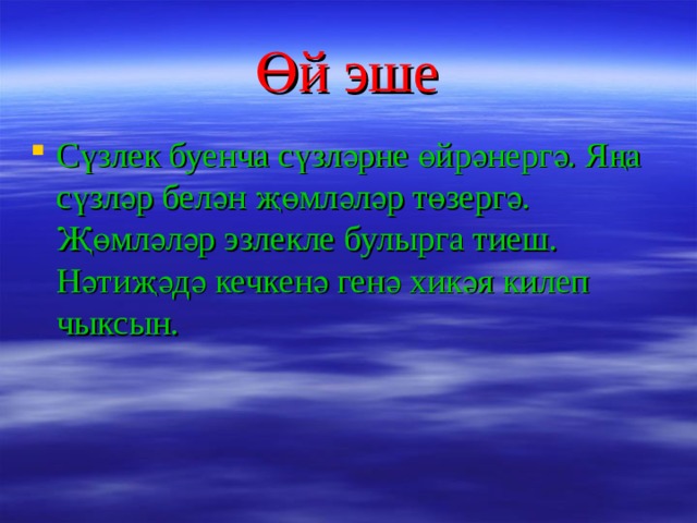 Өй эше Сүзлек буенча сүзләрне өйрәнергә. Яңа сүзләр белән җөмләләр төзергә. Җөмләләр эзлекле булырга тиеш. Нәтиҗәдә кечкенә генә хикәя килеп чыксын.  