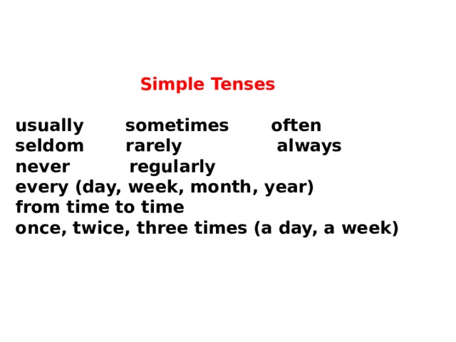     Simple Tenses   usually sometimes often  seldom rarely always  never regularly  every (day, week, month, year)  from time to time  once, twice, three times (a day, a week)    