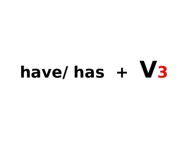 have/ has + V 3 