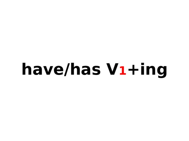 have/has V 1 +ing 