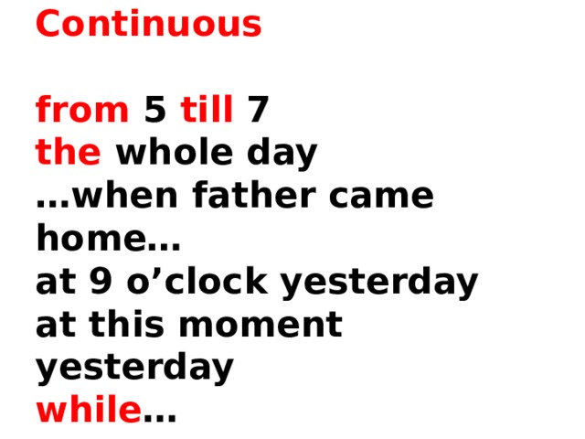  Past Continuous   from 5 till 7  the whole day  …when father came home…  at 9 o’clock yesterday  at this moment yesterday  while …   