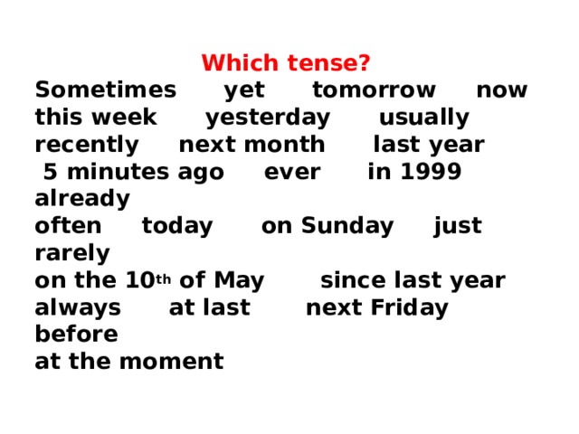  Which tense?  Sometimes yet tomorrow now  this week yesterday usually recently next month last year  5 minutes ago ever in 1999 already  often today on Sunday just rarely  on the 10 th of May since last year  always at last next Friday before  at the moment 