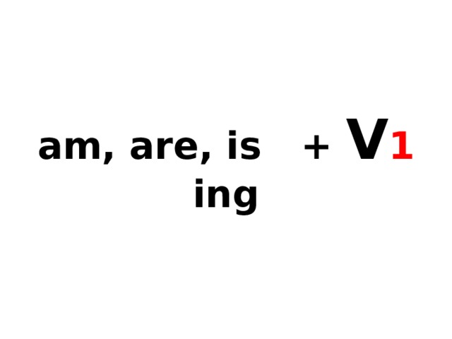 am, are, is + V 1 ing 