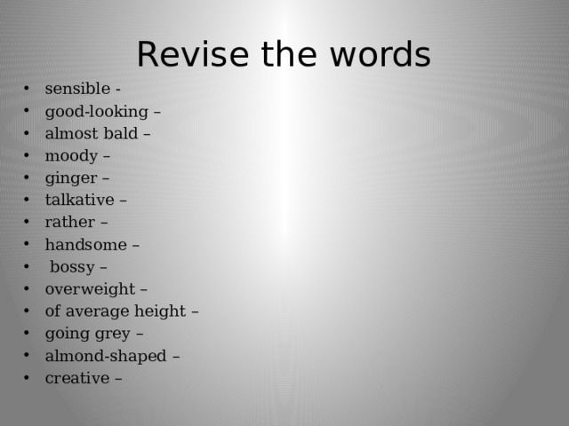 Revise the words sensible - good-looking – almost bald – moody – ginger – talkative – rather – handsome –  bossy – overweight – of average height – going grey – almond-shaped – creative – 