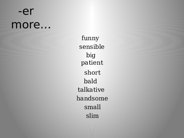 -er more… funny sensible big patient short bald talkative handsome small slim 
