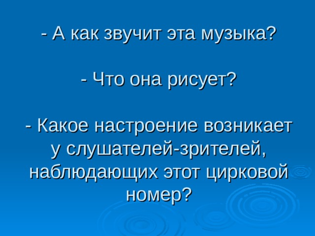 - А как звучит эта музыка?   - Что она рисует?   - Какое настроение возникает у слушателей-зрителей, наблюдающих этот цирковой номер? 