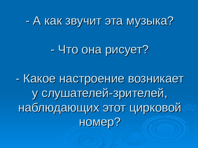 - А как звучит эта музыка?   - Что она рисует?   - Какое настроение возникает у слушателей-зрителей, наблюдающих этот цирковой номер? 