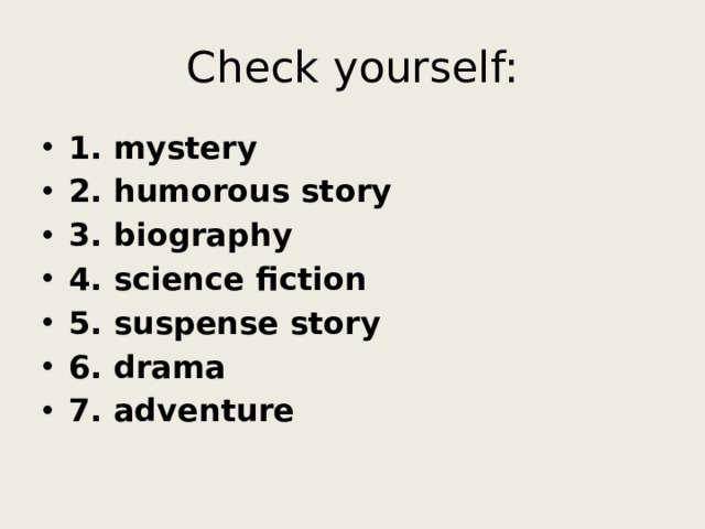 Check yourself: 1. mystery 2. humorous story 3. biography 4. science fiction 5. suspense story 6. drama 7. adventure 