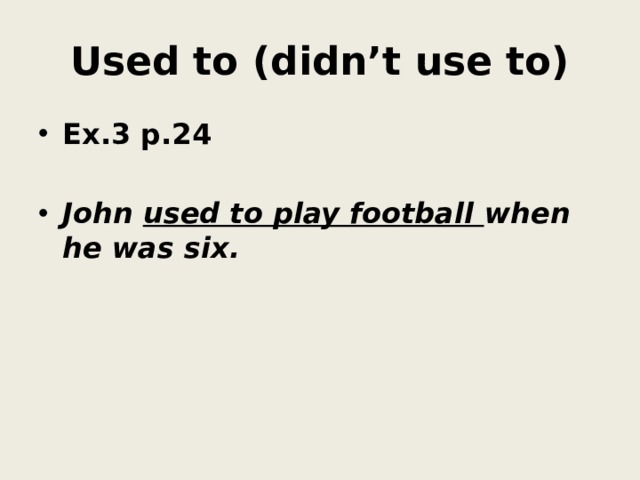 Used to (didn’t use to) Ex.3 p.24  John used to play football when he was six. 