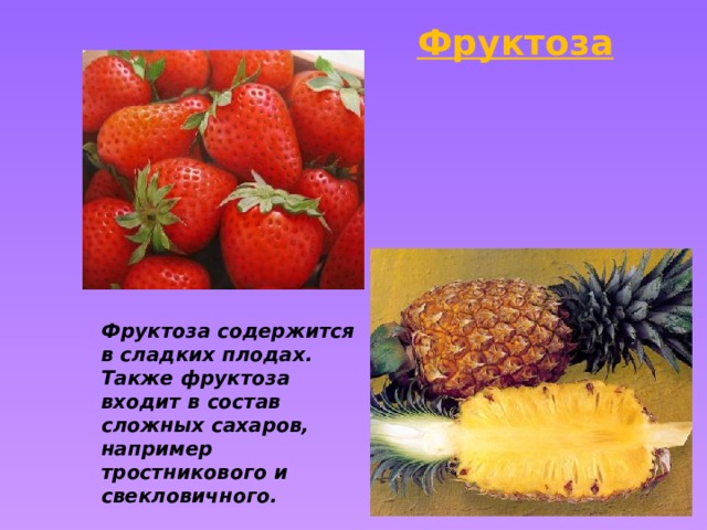 Фруктоза Фруктоза содержится в сладких плодах. Также фруктоза входит в состав сложных сахаров, например тростникового и свекловичного. 