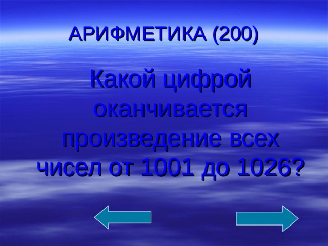 АРИФМЕТИКА (200)  Какой цифрой оканчивается произведение всех чисел от 1001 до 1026? 