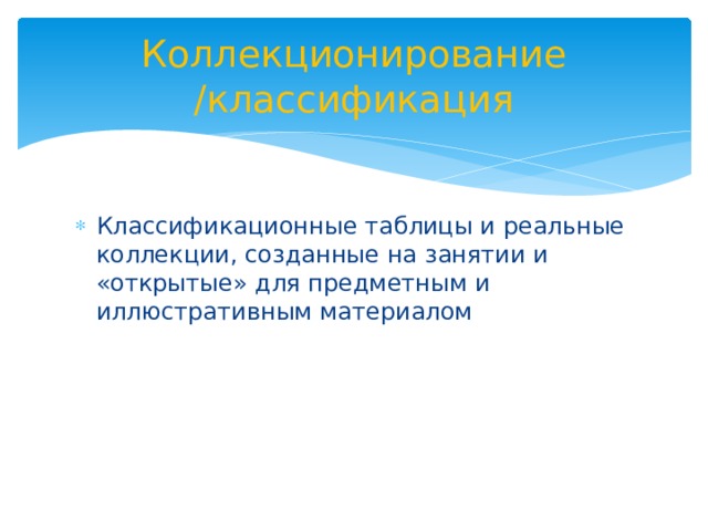 Коллекционирование /классификация Классификационные таблицы и реальные коллекции, созданные на занятии и «открытые» для предметным и иллюстративным материалом 