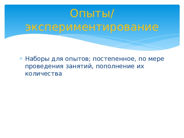 Опыты/ экспериментирование Наборы для опытов; постепенное, по мере проведения занятий, пополнение их количества 