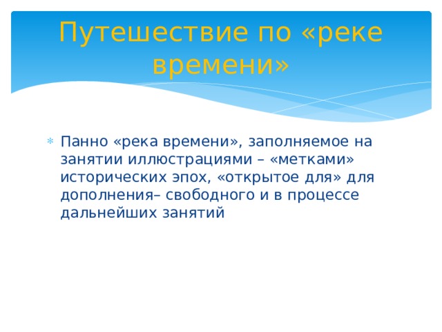 Путешествие по «реке времени» Панно «река времени», заполняемое на занятии иллюстрациями – «метками» исторических эпох, «открытое для» для дополнения– свободного и в процессе дальнейших занятий 