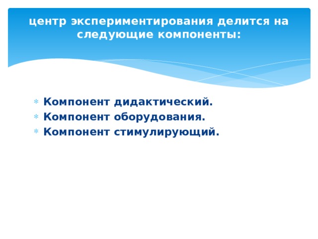 центр экспериментирования делится на следующие компоненты:   Компонент дидактический.   Компонент оборудования.        Компонент стимулирующий. 