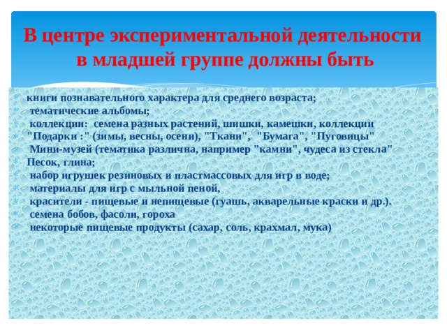 В центре экспериментальной деятельности в младшей группе должны быть книги познавательного характера для среднего возраста;   тематические альбомы;   коллекции:  семена разных растений, шишки, камешки, коллекции 