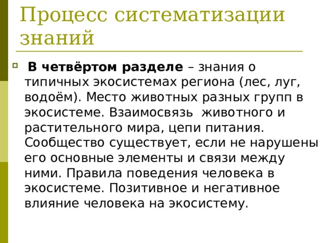  Процесс систематизации знаний  В четвёртом разделе – знания о типичных экосистемах региона (лес, луг, водоём). Место животных разных групп в экосистеме. Взаимосвязь животного и растительного мира, цепи питания. Сообщество существует, если не нарушены его основные элементы и связи между ними. Правила поведения человека в экосистеме. Позитивное и негативное влияние человека на экосистему.  