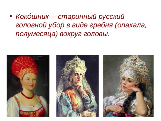 Коко́шник— старинный русский головной убор в виде гребня (опахала, полумесяца) вокруг головы. 