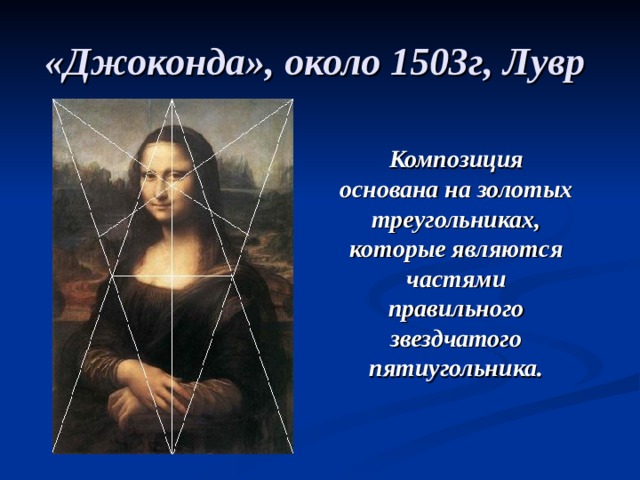 «Джоконда», около 1503г, Лувр  Композиция основана на золотых треугольниках, которые являются частями правильного звездчатого пятиугольника. 
