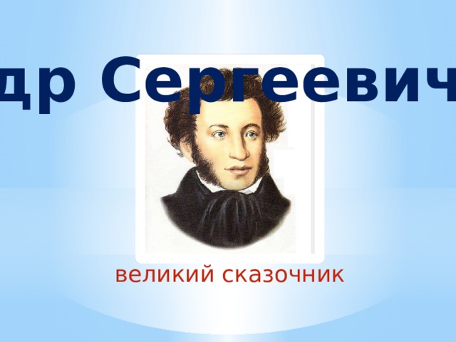 Александр Сергеевич Пушкин великий сказочник 